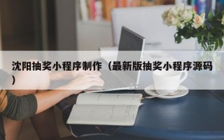 文山沈阳抽奖小程序制作（最新版抽奖小程序源码）