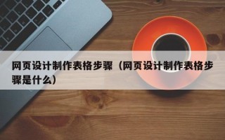 文山网页设计制作表格步骤（网页设计制作表格步骤是什么）