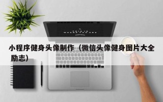 文山小程序健身头像制作（微信头像健身图片大全 励志）