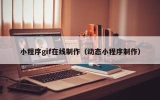文山小程序gif在线制作（动态小程序制作）