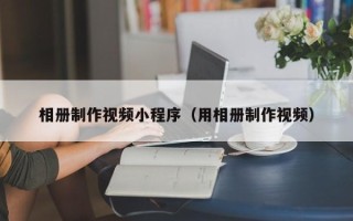 文山相册制作视频小程序（用相册制作视频）