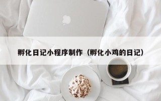 文山孵化日记小程序制作（孵化小鸡的日记）