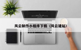 文山风云制作小程序下载（风云建站）